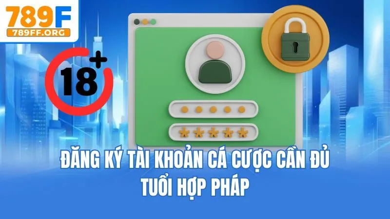 Đăng ký tài khoản cá cược cần đủ tuổi hợp pháp