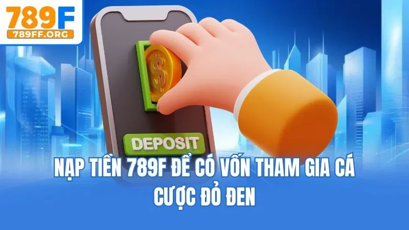 Nạp tiền 789F để có vốn tham gia cá được đỏ đen