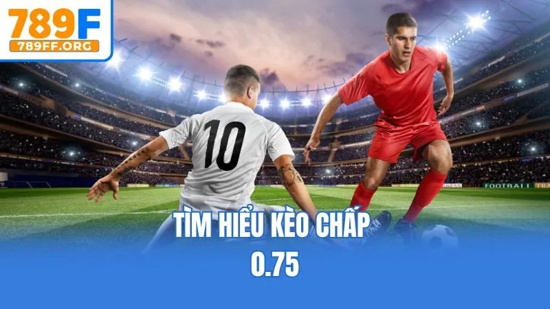 Tìm hiểu kèo chấp 0.75