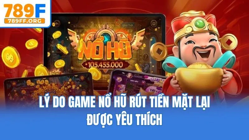 Lý do game nổ hũ rút tiền mặt lại được yêu thích