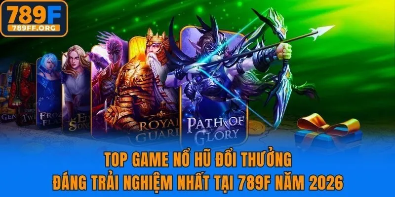 Top Game Nổ Hũ Đổi Thưởng Đáng Trải Nghiệm Nhất Tại 789f Năm 2026